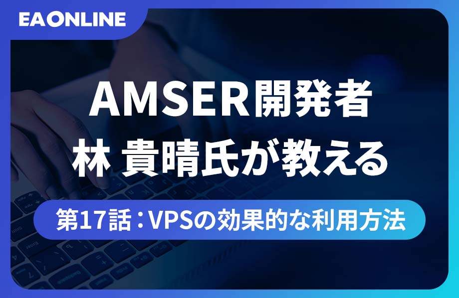 AMSER開発者林貴晴氏が教える｜第17話：VPSの効果的な利用方法
