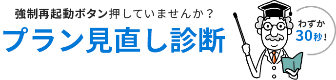 強制再起動ボタン押していませんか？ わずか30秒のプラン見直し診断