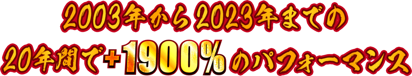 2003年から2023年までの20年間で＋1900％のパフォーマンス
