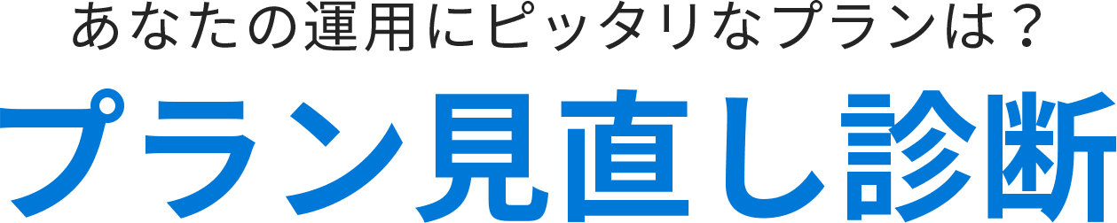 あなたの運用にピッタリなプランは？プラン見直し診断