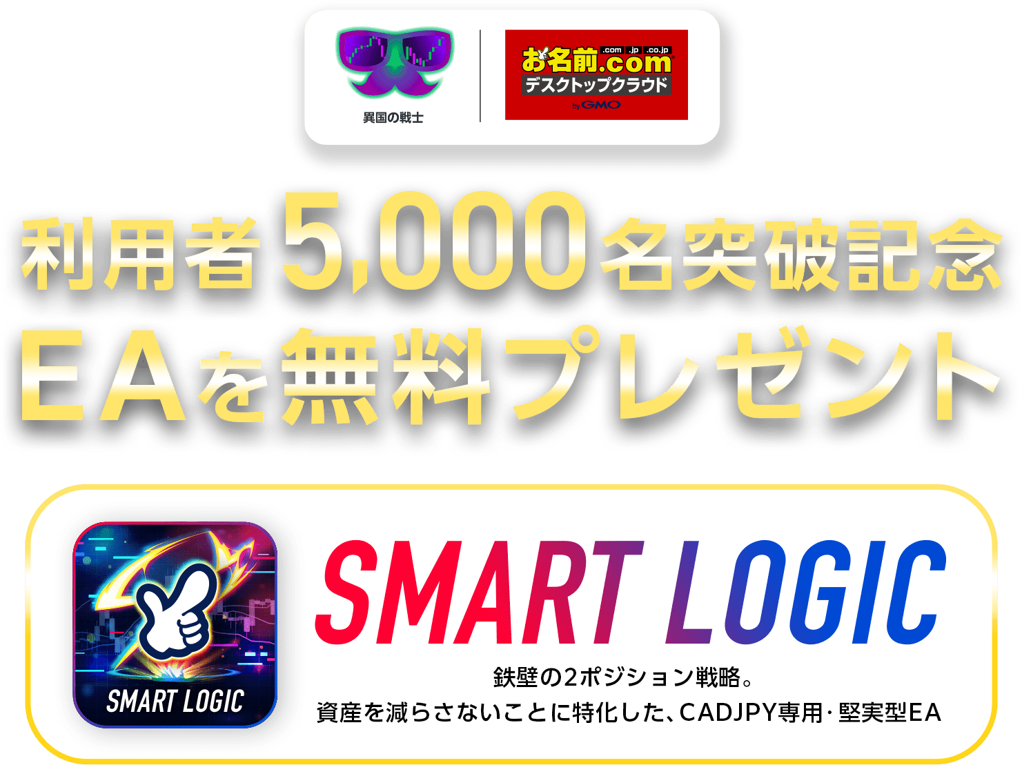 利用者5,000名突破記念 EAを無料プレゼント SMART LOGIC 鉄壁の2ポジション戦略。資産を減らさないことに特化した、CADJPY専用・堅実型EA