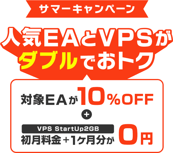サマーキャンペーン 人気EAとVPSがダブルでおトク 対象EAが10%OFF ＋ VPS StartUp2GB 初月料金＋1ヶ月分が0円